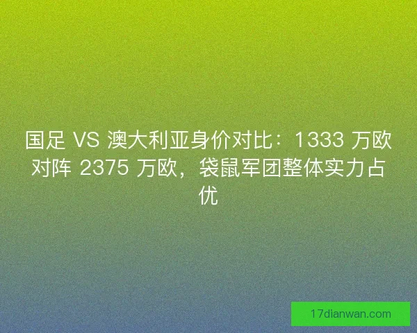 国足 VS 澳大利亚身价对比：1333 万欧对阵 2375 万欧，袋鼠军团整体实力占优