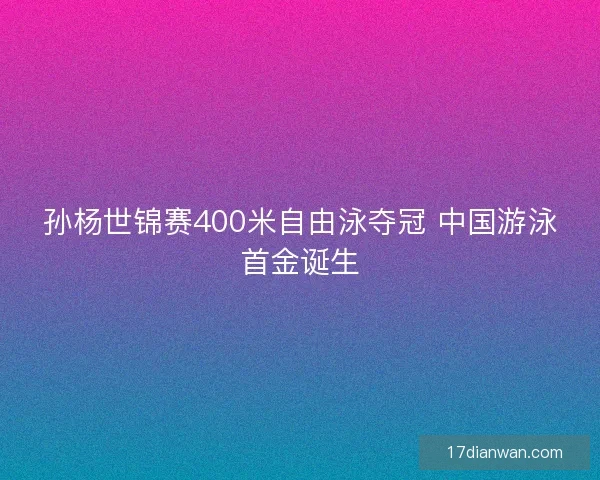 孙杨世锦赛400米自由泳夺冠 中国游泳首金诞生
